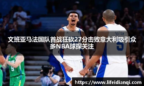 文班亚马法国队首战狂砍27分击败意大利吸引众多NBA球探关注