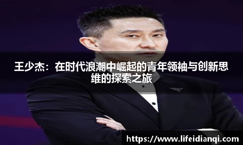 王少杰：在时代浪潮中崛起的青年领袖与创新思维的探索之旅