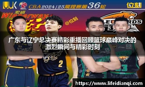 广东与辽宁总决赛精彩重播回顾篮球巅峰对决的激烈瞬间与精彩时刻